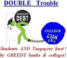 Double Trouble: Students AND Taxpayers Hurt! ...by GREEDY Banks & Colleges!